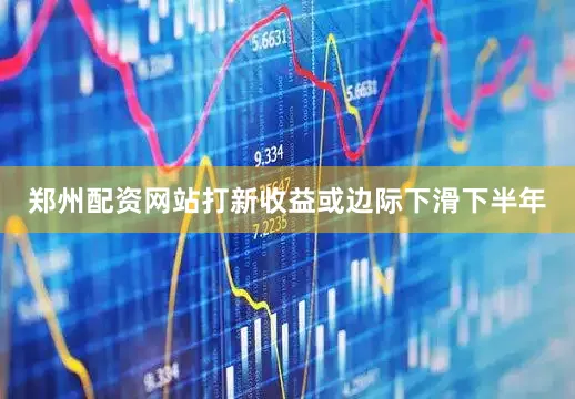 郑州配资网站打新收益或边际下滑　　下半年