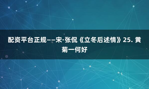 配资平台正规——宋·张侃《立冬后述情》25. 黄菊一何好