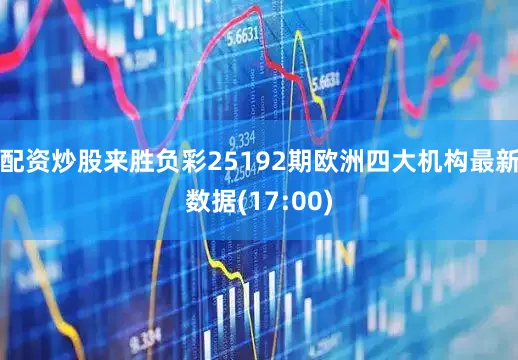 配资炒股来胜负彩25192期欧洲四大机构最新数据(17:00)