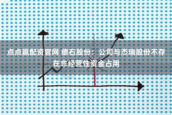点点赢配资官网 德石股份：公司与杰瑞股份不存在非经营性资金占用