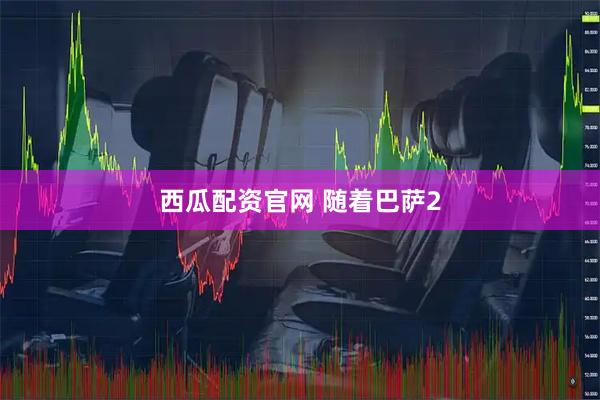 西瓜配资官网 随着巴萨2