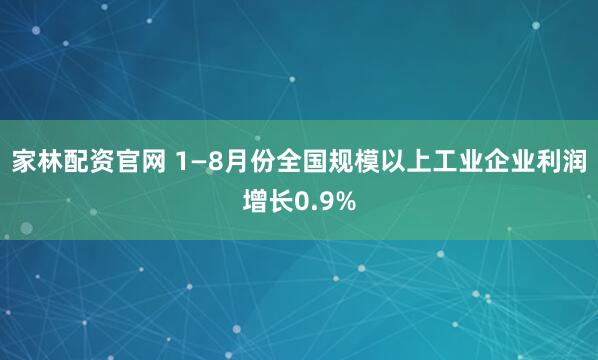 家林配资官网 1—8月份全国规模以上工业企业利润增长0.9%