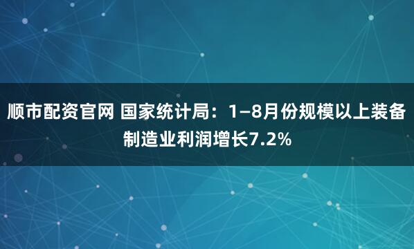 顺市配资官网 国家统计局：1—8月份规模以上装备制造业利润增长7.2%