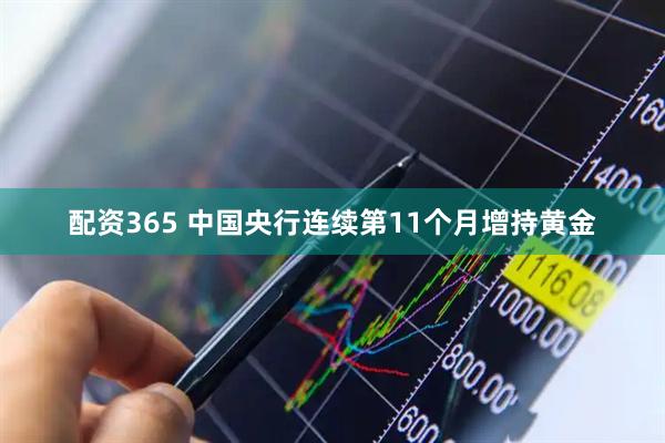 配资365 中国央行连续第11个月增持黄金