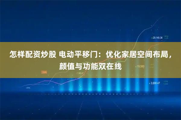 怎样配资炒股 电动平移门：优化家居空间布局，颜值与功能双在线