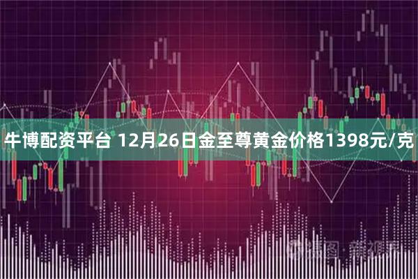 牛博配资平台 12月26日金至尊黄金价格1398元/克