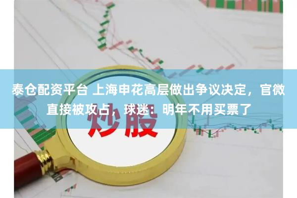 泰仓配资平台 上海申花高层做出争议决定，官微直接被攻占，球迷：明年不用买票了