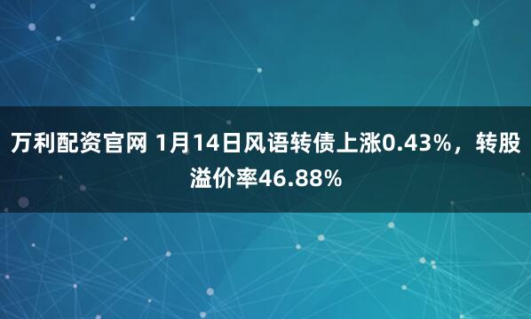 万利配资官网 1月14日风语转债上涨0.43%，转股溢价率46.88%