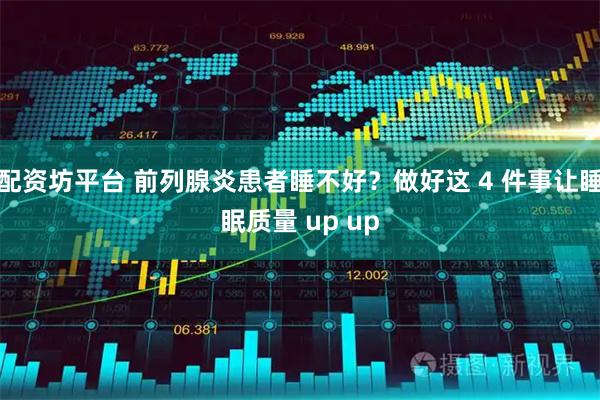 配资坊平台 前列腺炎患者睡不好？做好这 4 件事让睡眠质量 up up