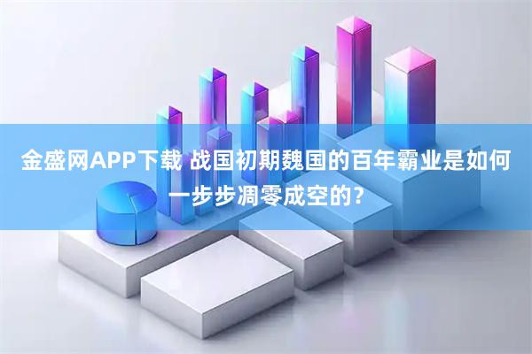 金盛网APP下载 战国初期魏国的百年霸业是如何一步步凋零成空的？